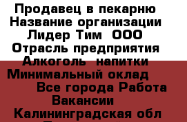 Продавец в пекарню › Название организации ­ Лидер Тим, ООО › Отрасль предприятия ­ Алкоголь, напитки › Минимальный оклад ­ 27 300 - Все города Работа » Вакансии   . Калининградская обл.,Пионерский г.